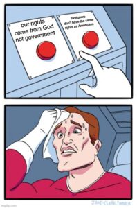 either "our rights come from God not government" or "foreigners don't have the same rights as Americans"